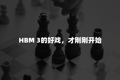 HBM 3的好戏，才刚刚开始