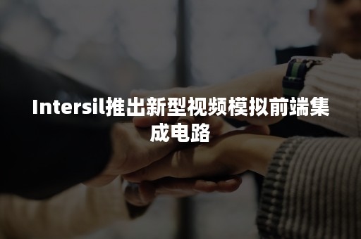 Intersil推出新型视频模拟前端集成电路