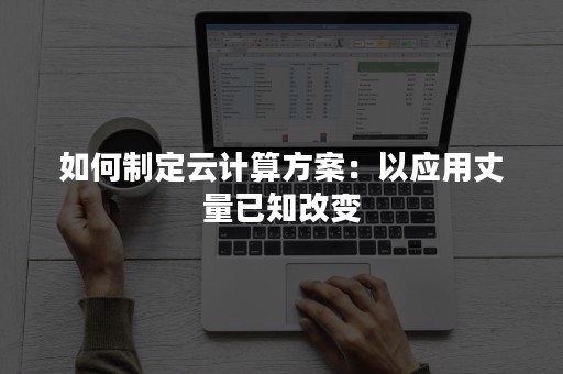 如何制定云计算方案：以应用丈量已知改变