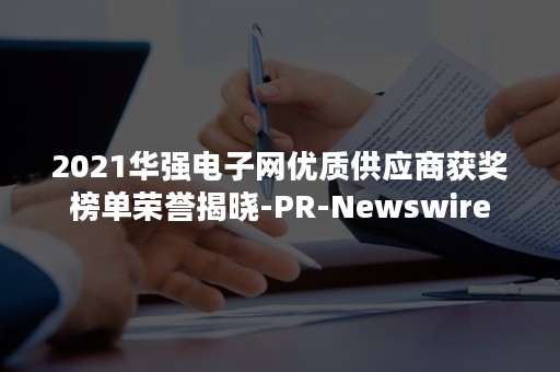 2021华强电子网优质供应商获奖榜单荣誉揭晓-PR-Newswire