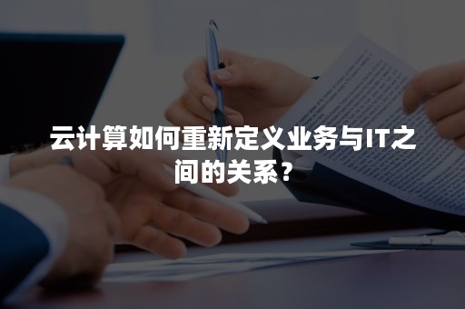 云计算如何重新定义业务与IT之间的关系？