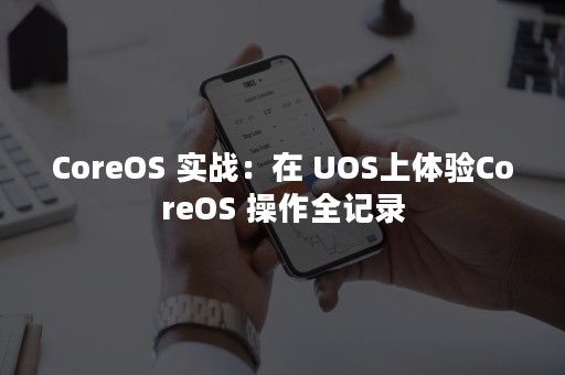 CoreOS 实战：在 UOS上体验CoreOS 操作全记录