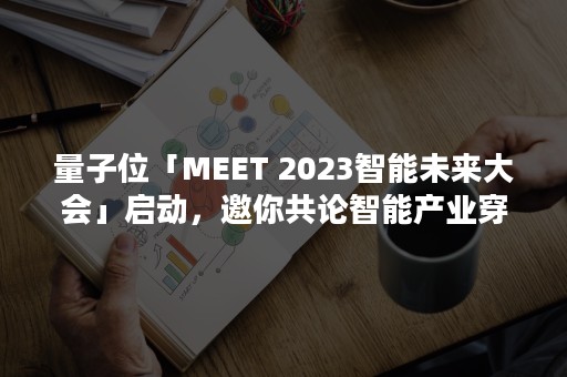 量子位「MEET 2023智能未来大会」启动，邀你共论智能产业穿越周期之道