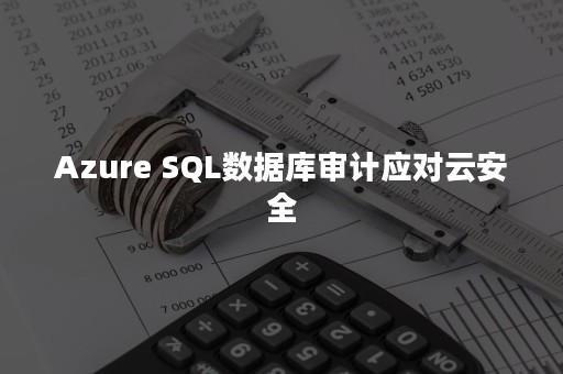 Azure SQL数据库审计应对云安全