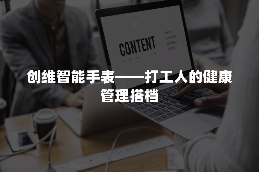 创维智能手表——打工人的健康管理搭档