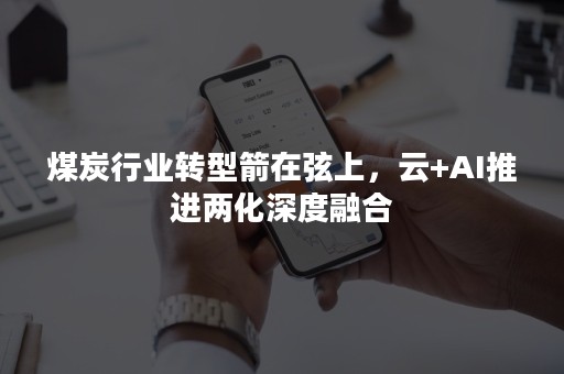 煤炭行业转型箭在弦上，云+AI推进两化深度融合