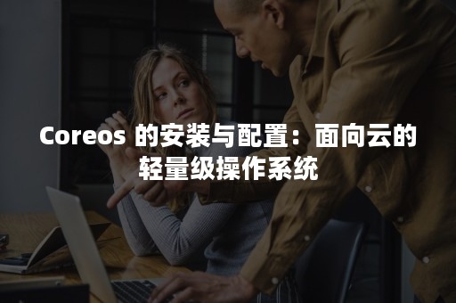 Coreos 的安装与配置：面向云的轻量级操作系统