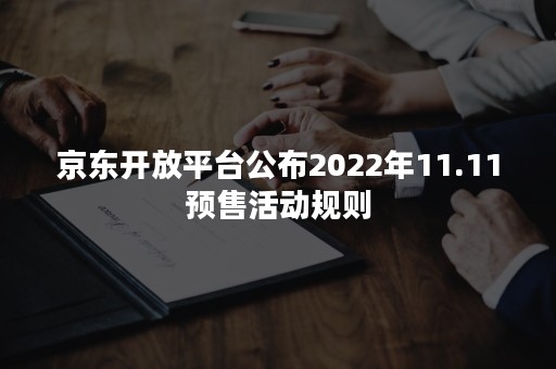 京东开放平台公布2022年11.11预售活动规则