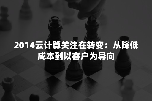 2014云计算关注在转变：从降低成本到以客户为导向