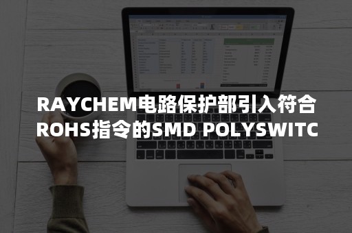RAYCHEM电路保护部引入符合ROHS指令的SMD POLYSWITCH器件