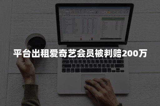 平台出租爱奇艺会员被判赔200万