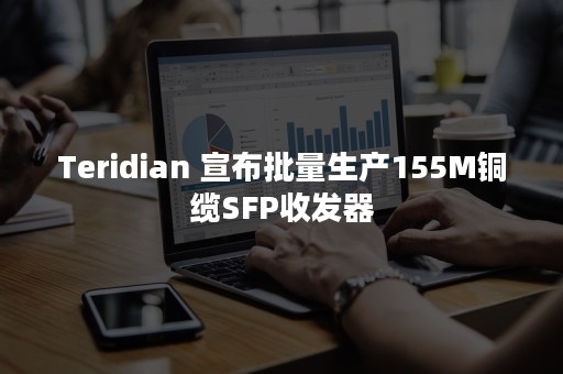 Teridian 宣布批量生产155M铜缆SFP收发器