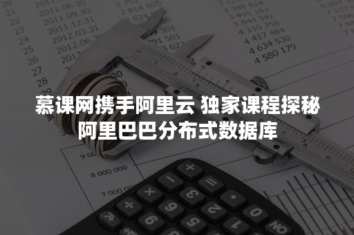 慕课网携手阿里云 独家课程探秘阿里巴巴分布式数据库