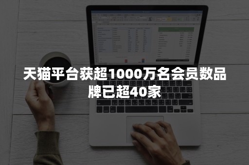 天猫平台获超1000万名会员数品牌已超40家