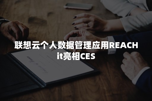 联想云个人数据管理应用REACHit亮相CES