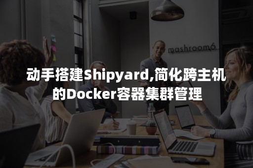 动手搭建Shipyard,简化跨主机的Docker容器集群管理