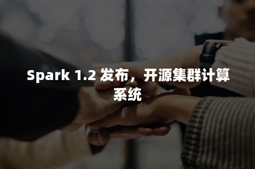 Spark 1.2 发布，开源集群计算系统