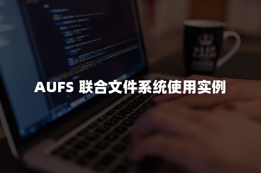 AUFS 联合文件系统使用实例