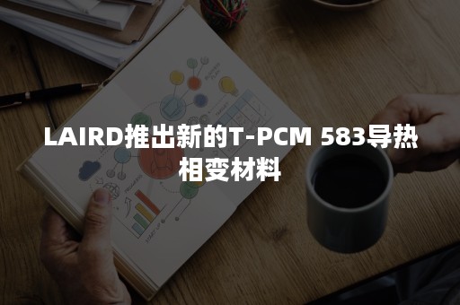 LAIRD推出新的T-PCM 583导热相变材料