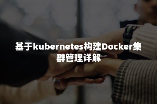 基于kubernetes构建Docker集群管理详解