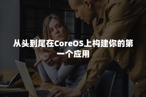 从头到尾在CoreOS上构建你的第一个应用
