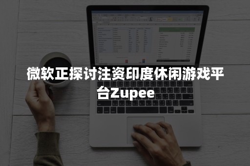 微软正探讨注资印度休闲游戏平台Zupee