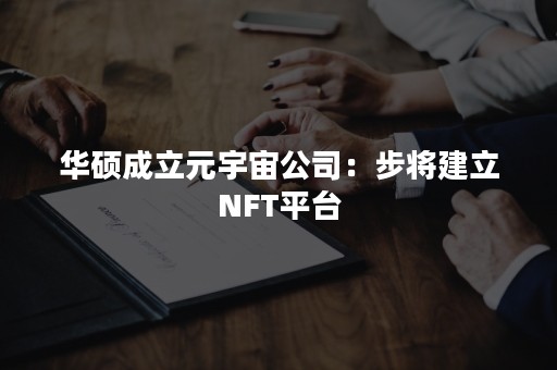 华硕成立元宇宙公司：步将建立NFT平台