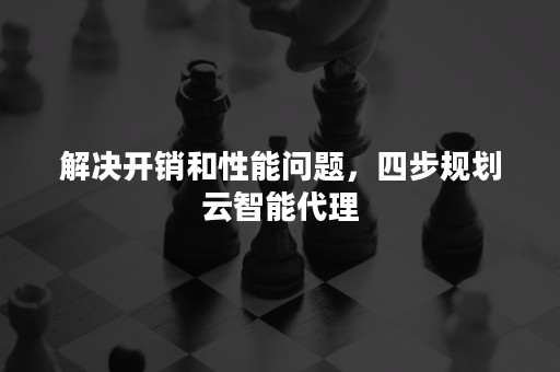 解决开销和性能问题，四步规划云智能代理