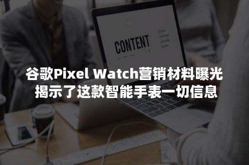 谷歌Pixel Watch营销材料曝光 揭示了这款智能手表一切信息