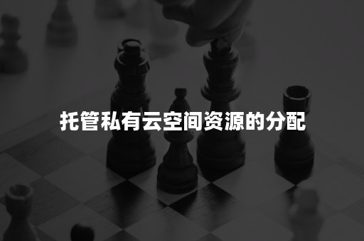 托管私有云空间资源的分配