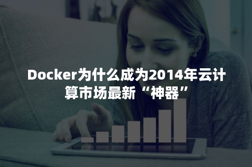 Docker为什么成为2014年云计算市场最新“神器”