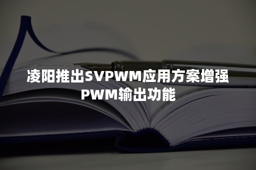 凌阳推出SVPWM应用方案增强PWM输出功能