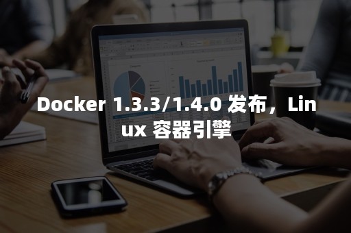 Docker 1.3.3/1.4.0 发布，Linux 容器引擎