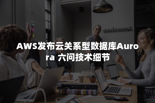 AWS发布云关系型数据库Aurora 六问技术细节