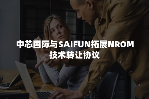 中芯国际与SAIFUN拓展NROM技术转让协议