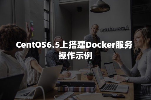 CentOS6.5上搭建Docker服务 操作示例