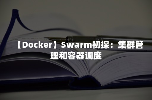 【Docker】Swarm初探：集群管理和容器调度