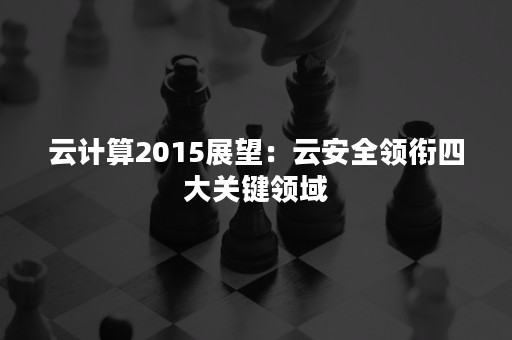 云计算2015展望：云安全领衔四大关键领域