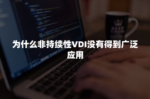 为什么非持续性VDI没有得到广泛应用