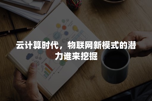 云计算时代，物联网新模式的潜力谁来挖掘