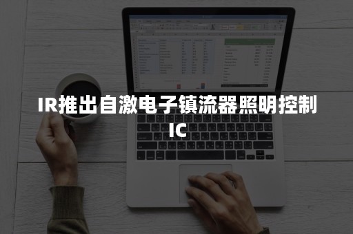 IR推出自激电子镇流器照明控制IC