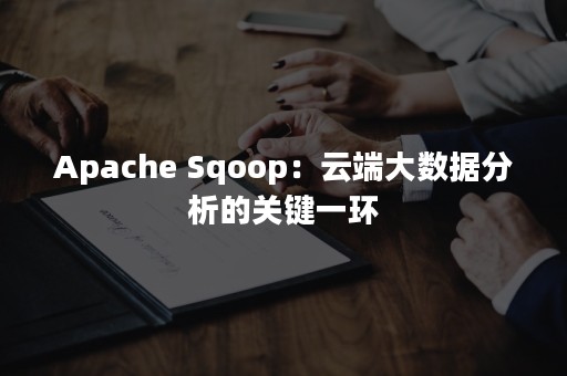 Apache Sqoop：云端大数据分析的关键一环