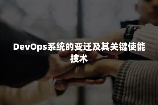 DevOps系统的变迁及其关键使能技术