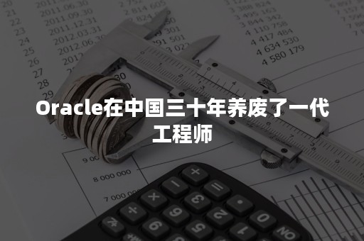 Oracle在中国三十年养废了一代工程师