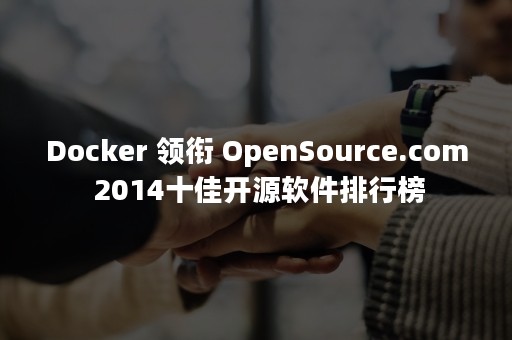 Docker 领衔 OpenSource.com 2014十佳开源软件排行榜