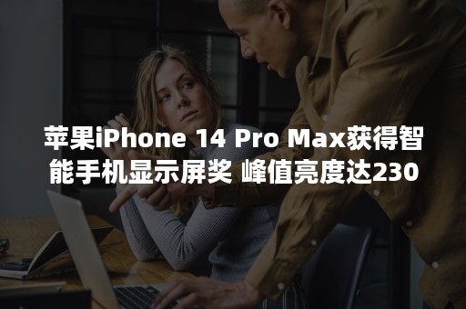 苹果iPhone 14 Pro Max获得智能手机显示屏奖 峰值亮度达2300尼特
