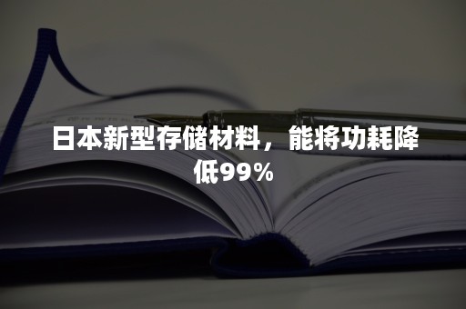 日本新型存储材料，能将功耗降低99%