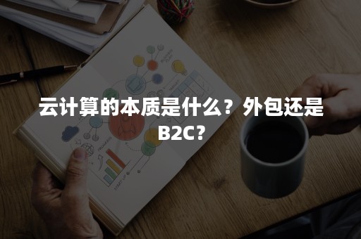 云计算的本质是什么？外包还是B2C？