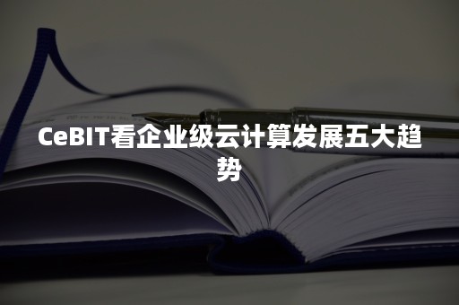 CeBIT看企业级云计算发展五大趋势