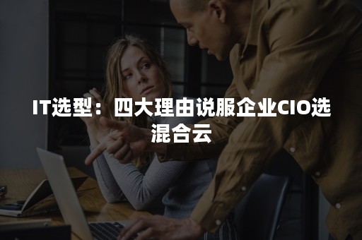 IT选型：四大理由说服企业CIO选混合云